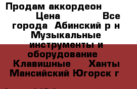 Продам аккордеон Weltmeister › Цена ­ 12 000 - Все города, Абинский р-н Музыкальные инструменты и оборудование » Клавишные   . Ханты-Мансийский,Югорск г.